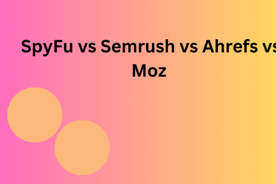 SpyFu vs Semrush vs Ahrefs vs Moz